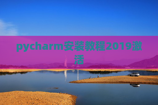 pycharm安装教程2019激活 pycharm安装教程2019激活